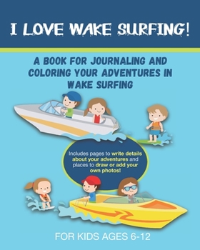 Paperback I Love Wake Surfing!: A Book for Journaling and Coloring Your Adventures in Wake Surfing- A great gift for any 6 to 12 year-old who loves wa Book