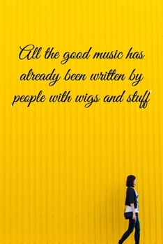 All the good music has already by people with wigs and stuff: Lined Notebook / Journal Gift, 100 Pages, 6x9, Soft Cover, Matte Finish Inspirational Quotes Journal, Notebook, Diary, Composition Book