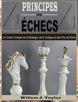 Principes de Échecs: Un Guide Complet de la Stratégie, de la Tactique et des Fins de Partie (French Edition)