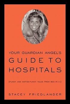 Paperback Your Guardian Angel's Guide to Hospitals: Funny and Not-So-Funny Tales from Bed #1111 Book