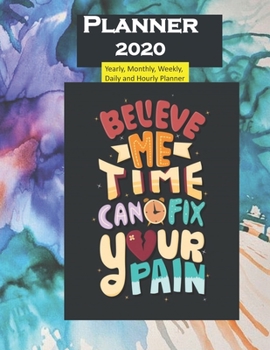 Planner 2020 Believe me Time can Fix your Pain Quote: Yearly, Monthly, Weekly, Daily and Hourly Planner size 8.5 Inch x 11 Inch 99 books