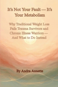 It's Not Your Fault - It's Your Metabolism: Why Traditional Weight Loss Fails Trauma Survivors and Chronic Illness Warriors - And What to Do Instead