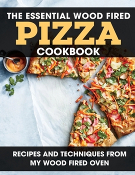 Paperback The Essential Wood Fired Pizza Cookbook: Recipes and Techniques From My Wood Fired Oven Book