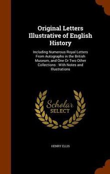 Hardcover Original Letters Illustrative of English History: Including Numerous Royal Letters From Autographs in the British Museum, and One Or Two Other Collect Book