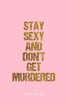 Funny Journal: Dot Grid Journal - Stay Sexy And Don'T Get Murdered Witty Personality Sexy Appearance - Pink Dotted Diary, Planner, Gratitude, Writing, Travel, Goal, Bullet Notebook - 6x9 120 pages