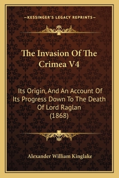 Paperback The Invasion Of The Crimea V4: Its Origin, And An Account Of Its Progress Down To The Death Of Lord Raglan (1868) Book