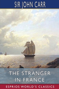 Paperback The Stranger in France (Esprios Classics): or, A Tour From Devonshire to Paris Book