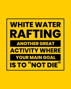 Paperback White Water Rafting Another Great Activity Where Your Main Goal Is to "Not Die": White Water Rafting Gift for People Who Love River Rafting - Funny Sa Book