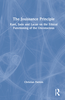 Hardcover The Jouissance Principle: Kant, Sade and Lacan on the Ethical Functioning of the Unconscious Book