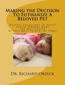 Paperback Making the Decision To Euthanize A Beloved Pet: Helpful Guidelines To Assist Loving Owners Make A Choice At This Most Difficult Of Times Book