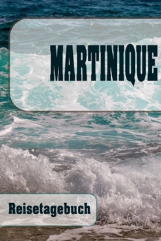 Martinique - Reisetagebuch: Urlaubsplaner f�r deine Reise Checklisten Kontaktdaten Packliste Platz f�r Fotos und Zeichnungen 108 Seiten 6 x 9 (ca. Din-A5)