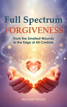 Paperback Full Spectrum Forgiveness: From the Smallest Wounds to the Edge of All Contrast Book