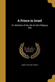 A Prince in Israel: or, Sketches of the Life of John Ridgway Esq