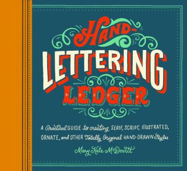 Hand-Lettering Ledger: A Practical Guide to Creating Serif, Script, Illustrated, Ornate, and Other Totally Original Hand-Drawn Styles