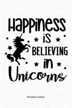 Happiness Is Believing In Unicorns: A 6x9 Inch Diary Notebook Journal With A Bold Font Text Slogan On A Matte Cover and 120 Blank Lined Pages Makes A Great Alternative To A Card