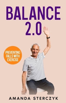 Balance 2.0, Preventing Falls with Exercise: (A seniors' home-based exercise plan to prevent falls, maintain independence, and stay in your own home longer)