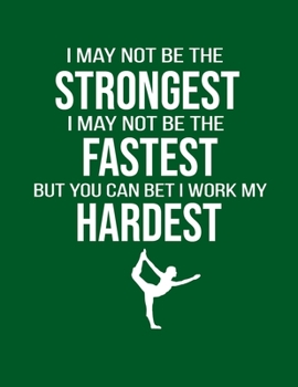 I May Not Be the Strongest I May Not Be the Fastest but You Can Bet I Work My Hardest: Gymnastics Notebook Gifts Blank and Lined Gymnastics Notebooks ... Use as Writing Journal or Training Planner