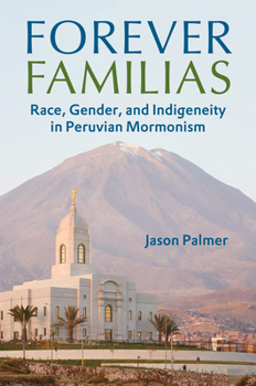 Hardcover Forever Familias: Race, Gender, and Indigeneity in Peruvian Mormonism Book
