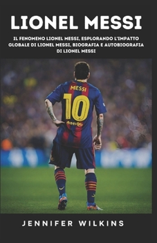 Paperback Lionel Messi: Il fenomeno Lionel Messi, Esplorando l'impatto globale di Lionel Messi, Biografia e autobiografia di Lionel Messi [Italian] Book