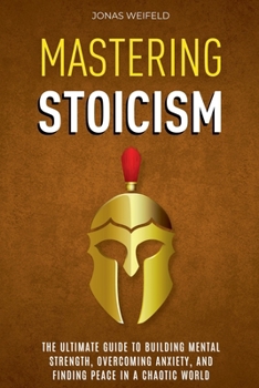 Paperback Mastering Stoicism: The Ultimate Guide to Building Mental Strength, Overcoming Anxiety, and Finding Peace in a Chaotic World Book