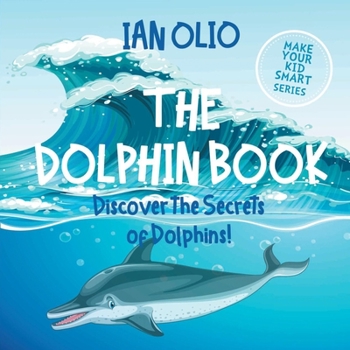 Paperback The Dolphin. Discover the Secrets of Dolphins! Make your kid smart series.: Book For Kids Ages 3-6. Book