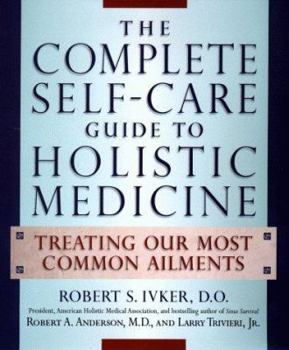 Hardcover The Complete Self-Care Guide to Holistic Medicine: Treating Our Most Common Ailments Book