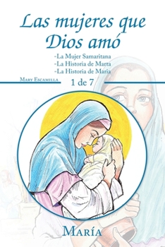 Las Mujeres Que Dios Am? : -La Mujer Samaritana -la Historia de Marta -la Historia de Maria