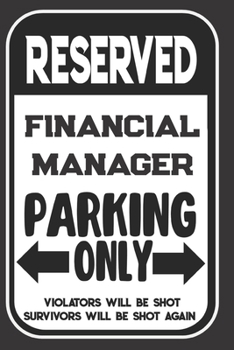 Paperback Reserved Financial Manager Parking Only. Violators Will Be Shot. Survivors Will Be Shot Again: Blank Lined Notebook - Thank You Gift For Financial Man Book