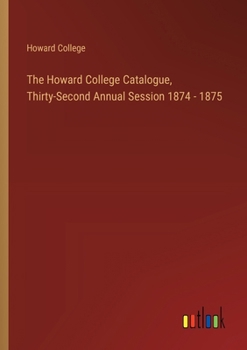 Paperback The Howard College Catalogue, Thirty-Second Annual Session 1874 - 1875 Book