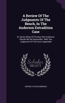 Hardcover A Review Of The Judgments Of The Bench, In The Anderson Extradition Case: Or, Seven Ways Of Proving That Anderson Should Not Be Remanded: With The Jud Book