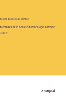 Mémoires de la Société d'archéologie Lorraine: Tome 11 (French Edition)