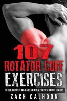 Paperback 107 Rotator Cuff Exercises: To Build, Protect and Maintain a Healthy Rotator Cuf Book