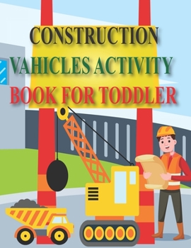 Construction Vahicles Activity Book for Toddler: 102 Pages Easy Kids Dot To Dot Books Ages 4-6 3-8 3-5 6-8 (Boys & Girls Connect The Dots Activity Boo