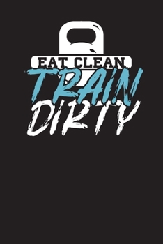 Paperback Eat Clean Train Dirty: Diet Workout Tracking Log & Daily Exercise Journal Diary Notebook For Gym Lovers Book