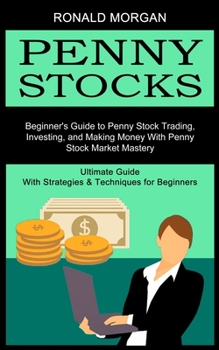 Penny Stocks: Beginner's Guide to Penny Stock Trading, Investing, and Making Money With Penny Stock Market Mastery