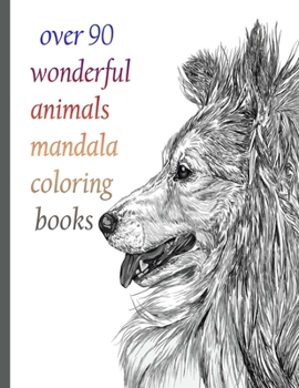 over 90 wonderful animals mandala coloring books: An Adult Coloring Book with Lions, Elephants, Owls, Horses, Dogs, Cats, and Many More!