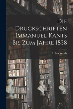 Paperback Die Druckschriften Immanuel Kants bis zum Jahre 1838 [German] Book
