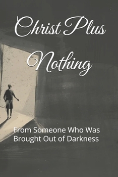 Paperback Christ Plus Nothing: From Someone Who Was Brought Out of Darkness Book
