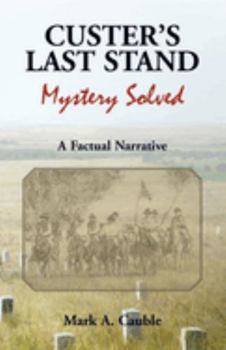 Custer’s Last Stand: Mystery Solved; A Factual Narrative