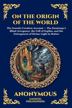 On the Origin of the World: The Secret Gnostic Text of Creation - Unveiling Ancient Cosmology, the Demiurge, and the Hidden Spiritual Mysteries of the ... Reading) (Library of Alexandria - Esoteric)