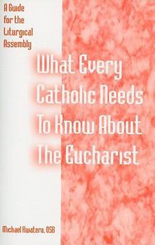 Paperback What Every Catholic Needs to Know about the Eucharist: A Guide for the Liturgical Assembly Book