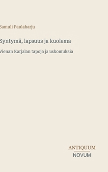 Syntymä, lapsuus ja kuolema: Vienan Karjalan tapoja ja uskomuksia (Finnish Edition)