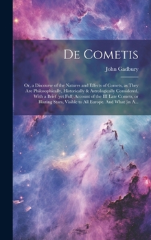 Hardcover De Cometis: or, a Discourse of the Natures and Effects of Comets, as They Are Philosophically, Historically & Astrologically Consi Book