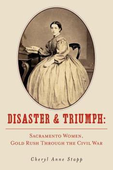 Paperback Disaster and Triumph: Sacramento Women, Gold Rush through the Civil War Book