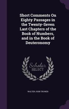 Hardcover Short Comments On Eighty Passages in the Twenty-Seven Last Chapters of the Book of Numbers, and in the Book of Deuteronomy Book