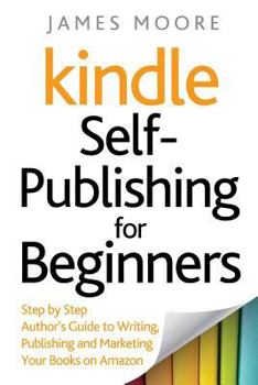 Paperback Kindle Self-Publishing for beginners: Step by Step Author's Guide to Writing, Publishing and Marketing Your Books on Amazon Book