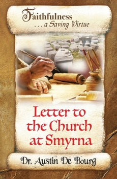 Letter to the Church at Smyrna: Faithfulness . . . a Saving Virtue (Letters to the Seven Churches)