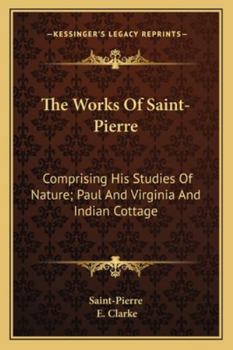 The Works Of Saint-Pierre: Comprising His Studies Of Nature; Paul And Virginia And Indian Cottage