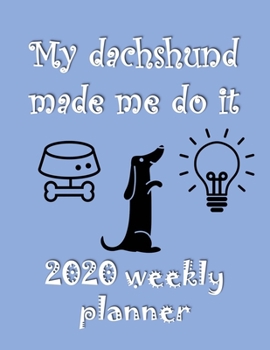 My Dachshund Made Me Do It 2020 Weekly Planner: Retro And Stylish At-A-Glance Organizer Diary With Cute Weiner Dogs Journal Pages - Grey