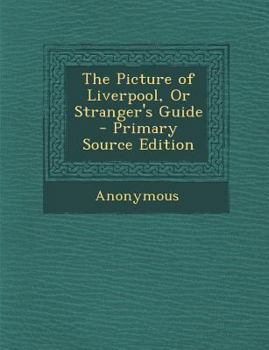 Paperback The Picture of Liverpool, or Stranger's Guide - Primary Source Edition Book
